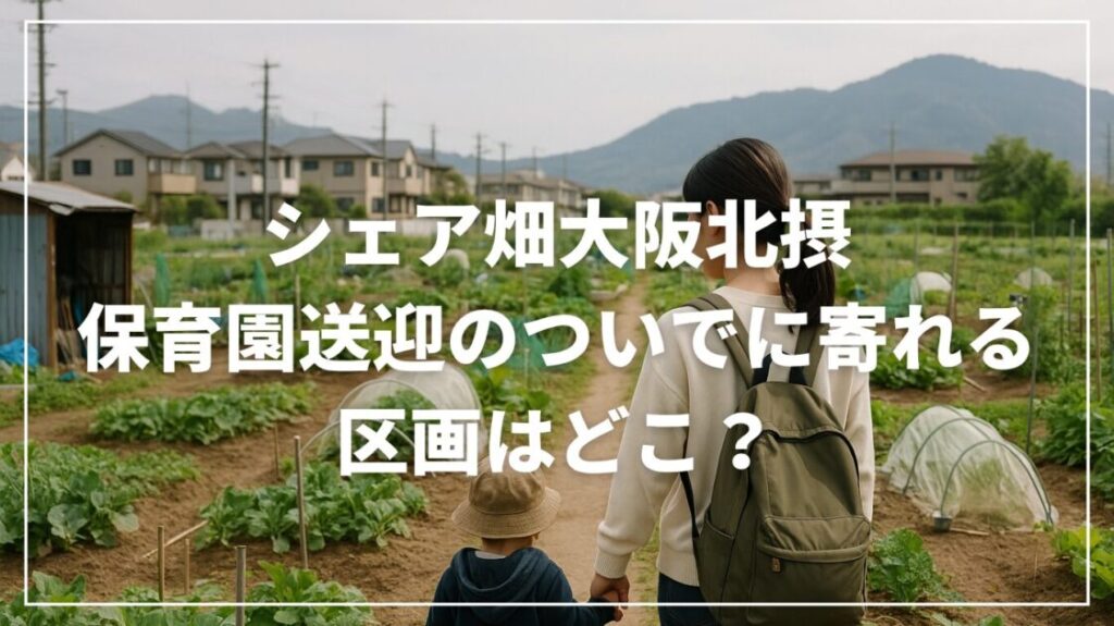 シェア畑大阪北摂で保育園送迎のついでに寄れる区画はどこ？