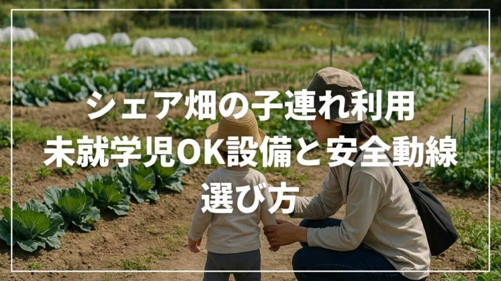 シェア畑の子連れ利用｜未就学児OK設備と安全動線の選び方
