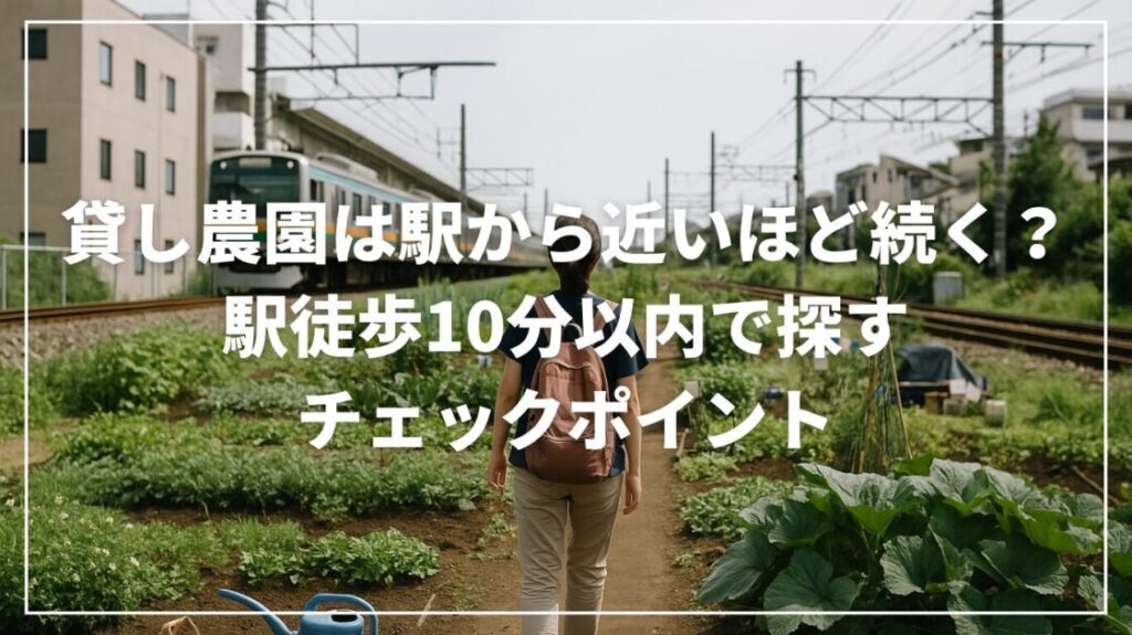 貸し農園は駅から近いほど続く？駅徒歩10分以内で探すチェックポイント