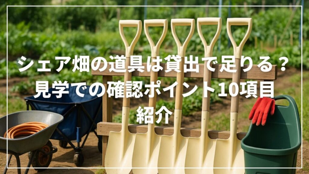 シェア畑の道具は貸出で足りる？見学での確認ポイント10項目紹介！
