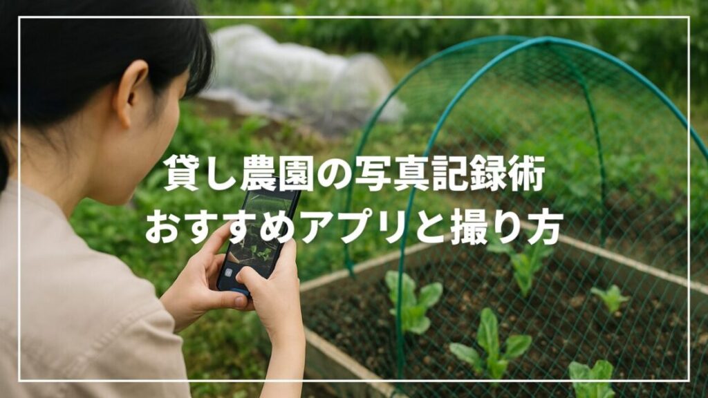 貸し農園の写真記録術｜おすすめアプリと撮り方