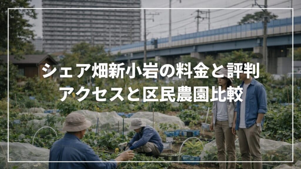 シェア畑新小岩の料金と評判｜アクセスと区民農園比較