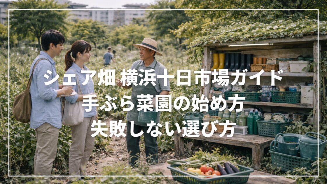 シェア畑 横浜十日市場ガイド｜手ぶら菜園の始め方と失敗しない選び方