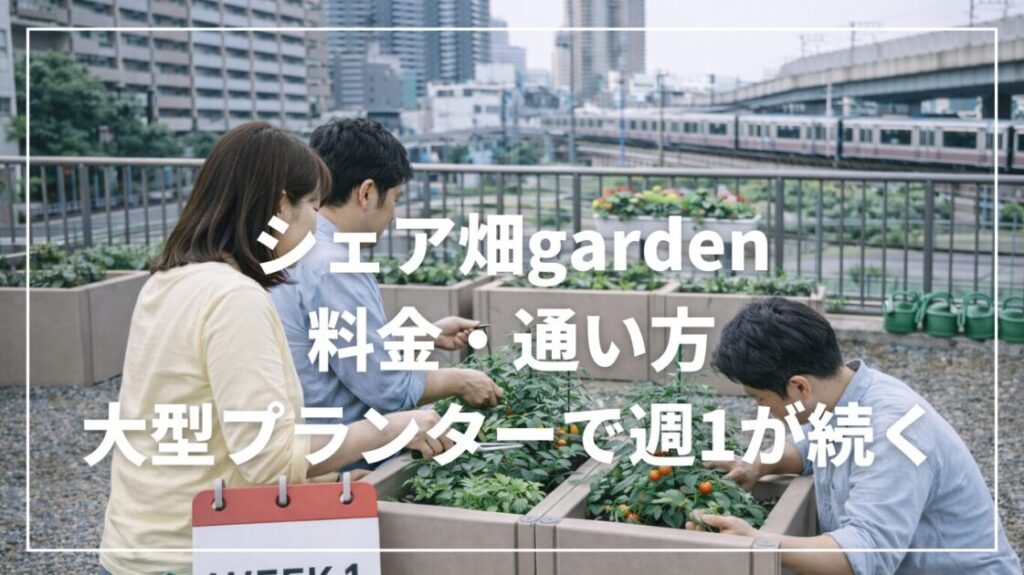 シェア畑gardenの料金と通い方｜週1・60分で失敗しないコツ