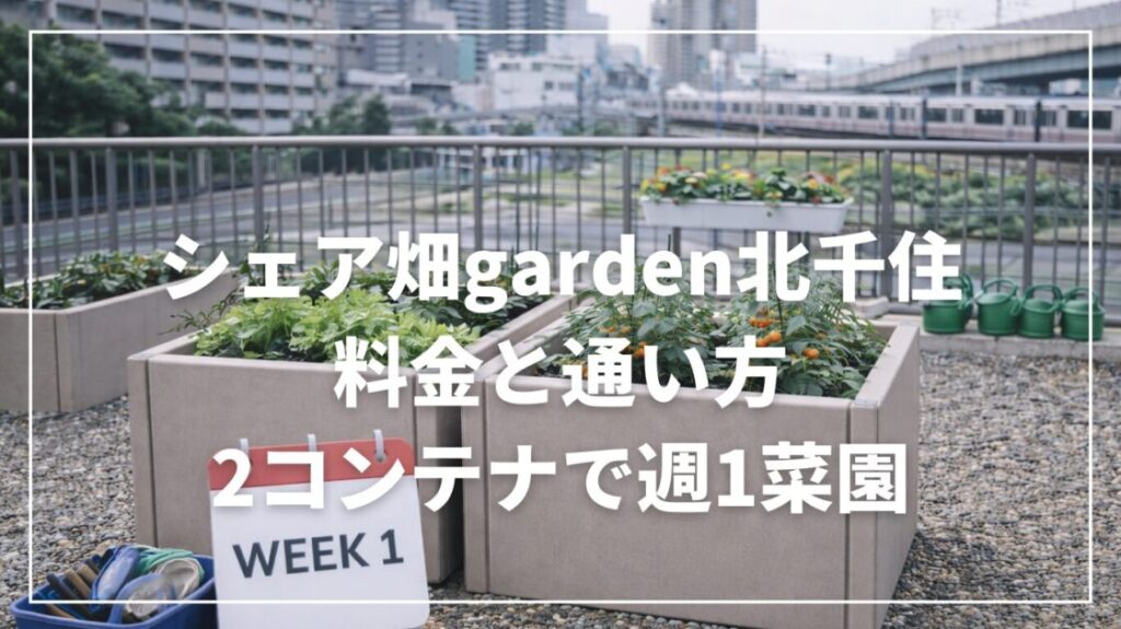 シェア畑garden北千住の料金と通い方｜2コンテナで週1菜園