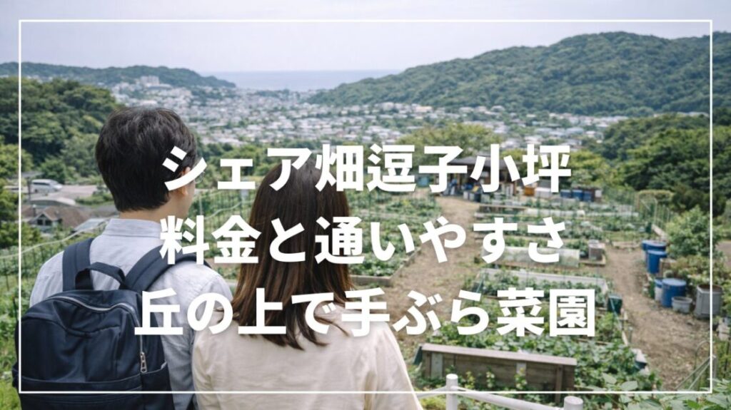 シェア畑逗子小坪の料金と通いやすさ｜丘の上で手ぶら菜園