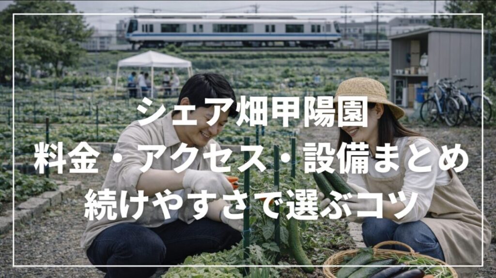 シェア畑甲陽園の料金・アクセス・設備まとめ｜続けやすさで選ぶコツ