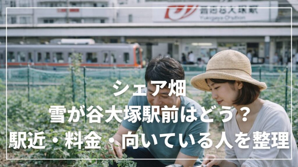 シェア畑 雪が谷大塚駅前はどう？駅近・料金・向いている人を整理