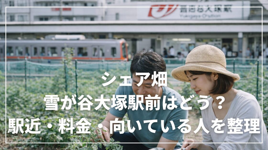 シェア畑 雪が谷大塚駅前はどう？駅近・料金・向いている人を整理
